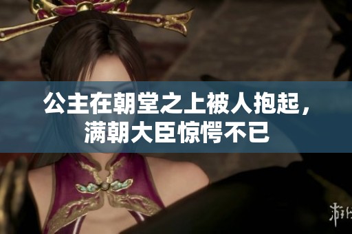 公主在朝堂之上被人抱起，满朝大臣惊愕不已