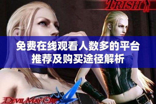 免费在线观看人数多的平台推荐及购买途径解析