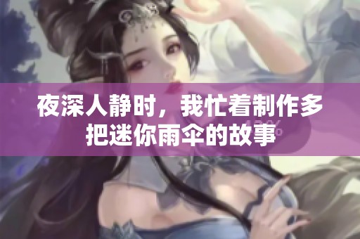 夜深人静时，我忙着制作多把迷你雨伞的故事