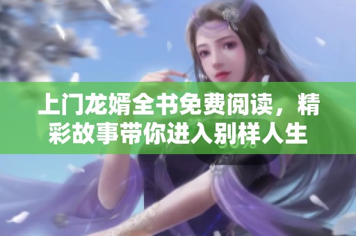 上门龙婿全书免费阅读，精彩故事带你进入别样人生