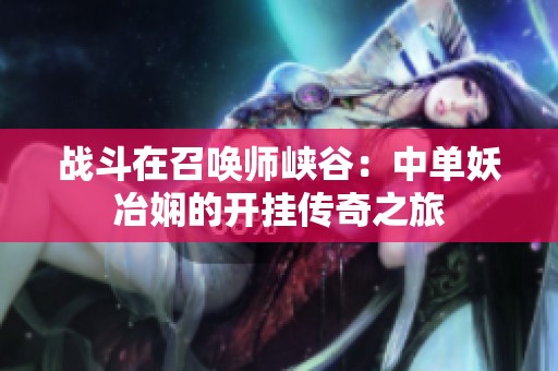 战斗在召唤师峡谷：中单妖冶娴的开挂传奇之旅