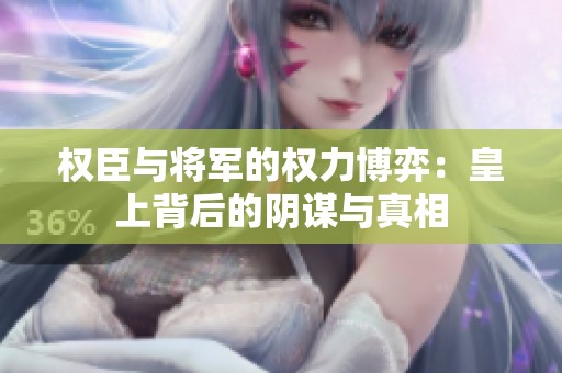 权臣与将军的权力博弈：皇上背后的阴谋与真相
