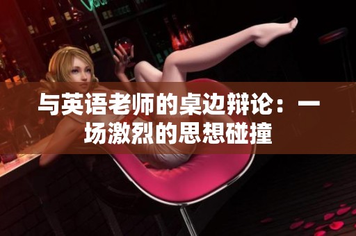 与英语老师的桌边辩论：一场激烈的思想碰撞