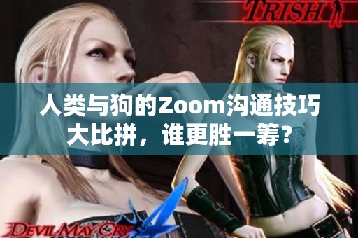 人类与狗的Zoom沟通技巧大比拼，谁更胜一筹？