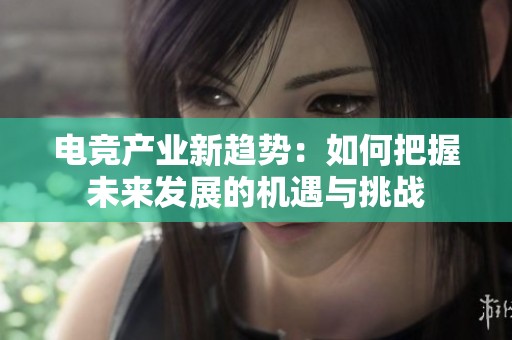 电竞产业新趋势：如何把握未来发展的机遇与挑战