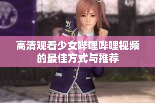 高清观看少女哔哩哔哩视频的最佳方式与推荐