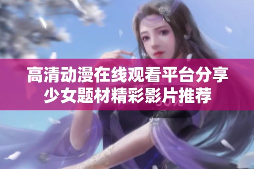 高清动漫在线观看平台分享少女题材精彩影片推荐
