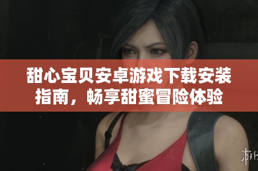 甜心宝贝安卓游戏下载安装指南，畅享甜蜜冒险体验