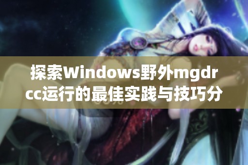 探索Windows野外mgdrcc运行的最佳实践与技巧分享