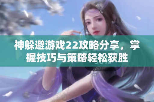神躲避游戏22攻略分享，掌握技巧与策略轻松获胜