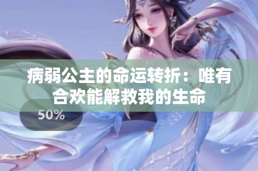 病弱公主的命运转折：唯有合欢能解救我的生命