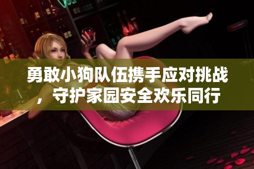 勇敢小狗队伍携手应对挑战，守护家园安全欢乐同行