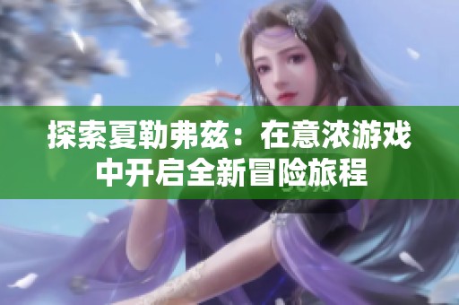 探索夏勒弗兹：在意浓游戏中开启全新冒险旅程