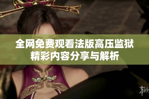 全网免费观看法版高压监狱精彩内容分享与解析