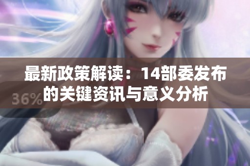 最新政策解读：14部委发布的关键资讯与意义分析