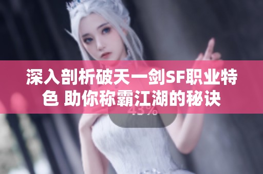 深入剖析破天一剑SF职业特色 助你称霸江湖的秘诀