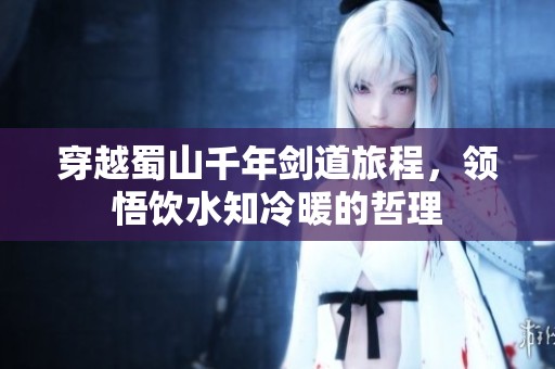 穿越蜀山千年剑道旅程，领悟饮水知冷暖的哲理