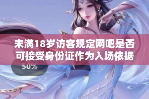 未满18岁访客规定网吧是否可接受身份证作为入场依据