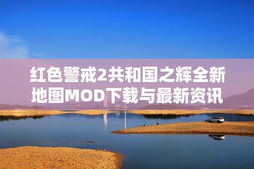 红色警戒2共和国之辉全新地图MOD下载与最新资讯分享