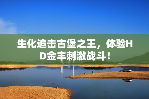 生化追击古堡之王，体验HD金丰刺激战斗！
