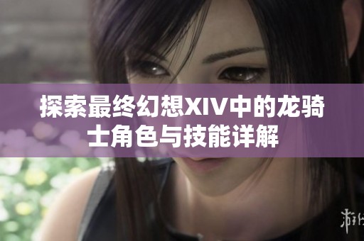 探索最终幻想XIV中的龙骑士角色与技能详解