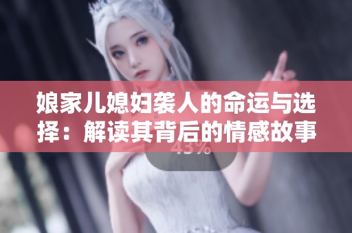 娘家儿媳妇袭人的命运与选择：解读其背后的情感故事