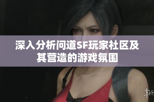 深入分析问道SF玩家社区及其营造的游戏氛围