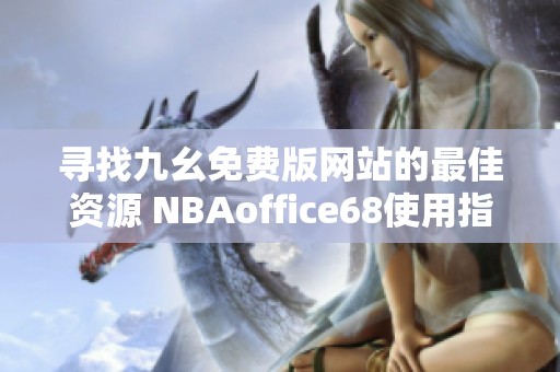 寻找九幺免费版网站的最佳资源 NBAoffice68使用指南与推荐