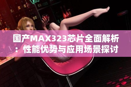 国产MAX323芯片全面解析：性能优势与应用场景探讨