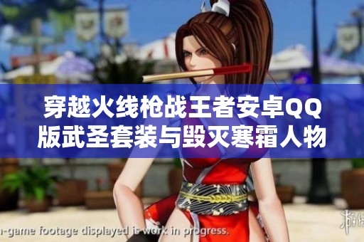 穿越火线枪战王者安卓QQ版武圣套装与毁灭寒霜人物防闪详解攻略