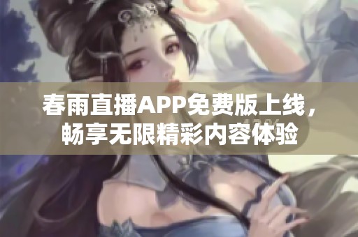 春雨直播APP免费版上线，畅享无限精彩内容体验