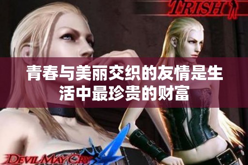 青春与美丽交织的友情是生活中最珍贵的财富