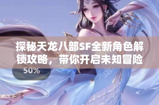 探秘天龙八部SF全新角色解锁攻略，带你开启未知冒险之旅