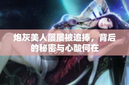 炮灰美人屡屡被追捧，背后的秘密与心酸何在