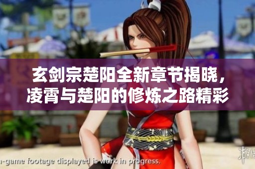 玄剑宗楚阳全新章节揭晓，凌霄与楚阳的修炼之路精彩纷呈