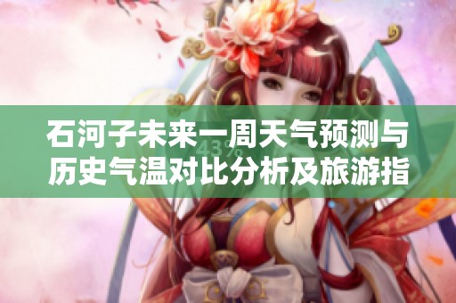 石河子未来一周天气预测与历史气温对比分析及旅游指数参考
