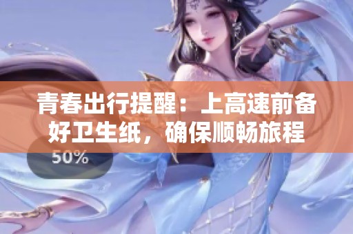 青春出行提醒：上高速前备好卫生纸，确保顺畅旅程
