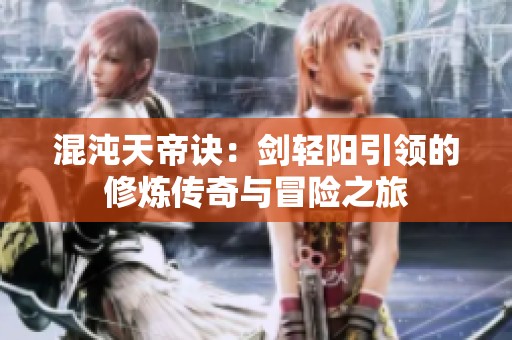 混沌天帝诀：剑轻阳引领的修炼传奇与冒险之旅