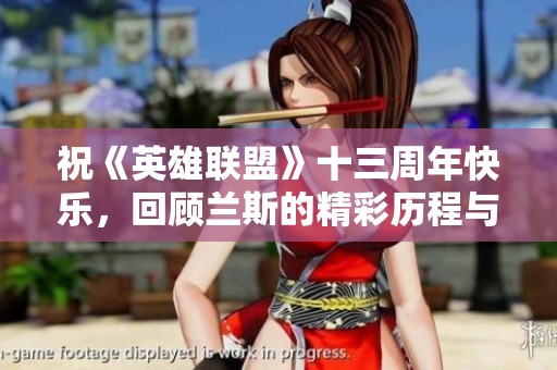 祝《英雄联盟》十三周年快乐，回顾兰斯的精彩历程与电竞激情