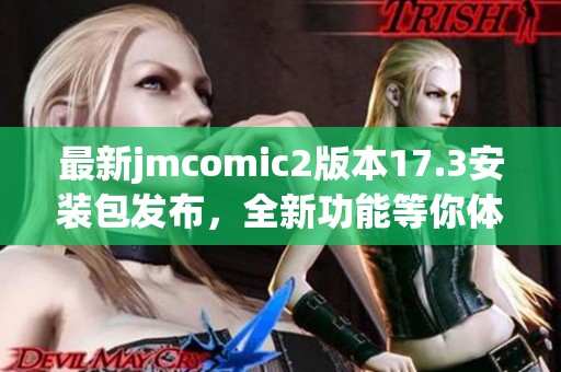 最新jmcomic2版本17.3安装包发布，全新功能等你体验