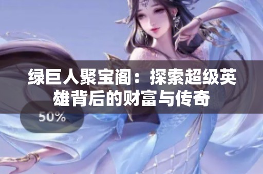 绿巨人聚宝阁：探索超级英雄背后的财富与传奇