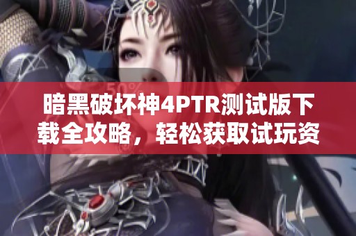 暗黑破坏神4PTR测试版下载全攻略，轻松获取试玩资格