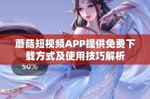 蘑菇短视频APP提供免费下载方式及使用技巧解析