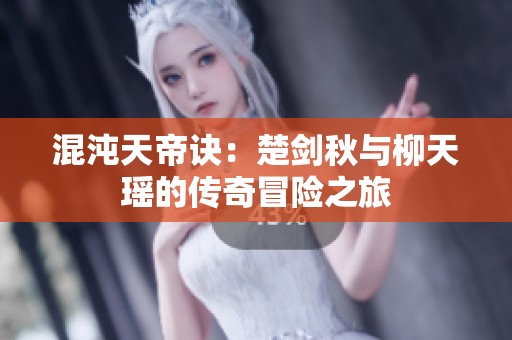混沌天帝诀：楚剑秋与柳天瑶的传奇冒险之旅
