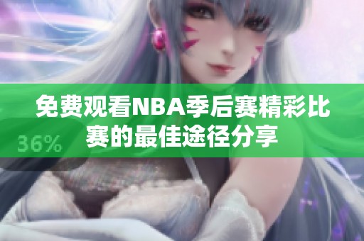 免费观看NBA季后赛精彩比赛的最佳途径分享