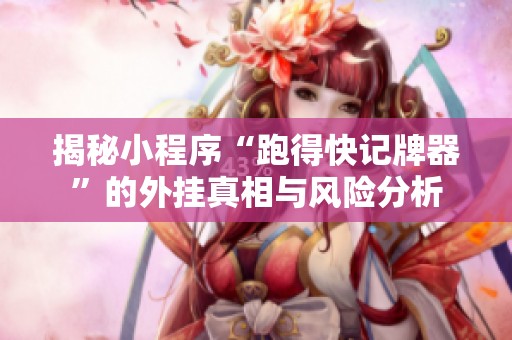 揭秘小程序“跑得快记牌器”的外挂真相与风险分析