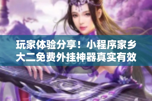 玩家体验分享！小程序家乡大二免费外挂神器真实有效