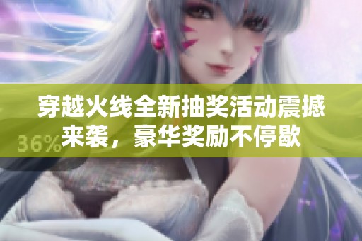 穿越火线全新抽奖活动震撼来袭，豪华奖励不停歇