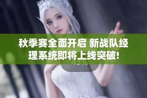 秋季赛全面开启 新战队经理系统即将上线突破!