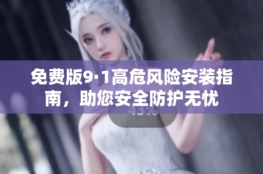 免费版9·1高危风险安装指南，助您安全防护无忧